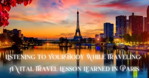 Listening to Your Body While Traveling: A Vital Lesson Learned in Paris During Our 30 Day Tour