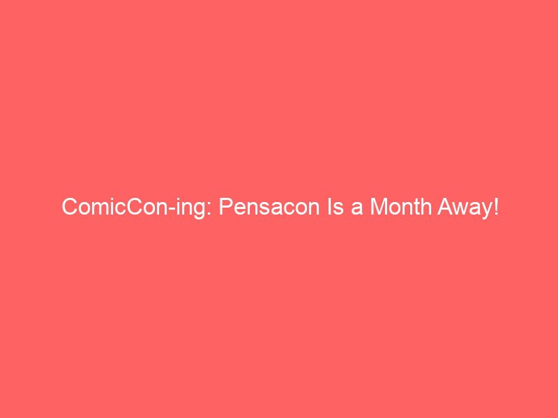 comiccon ing pensacon is a month away 17335