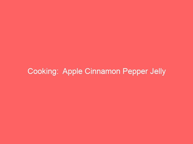 cooking apple cinnamon pepper jelly 639