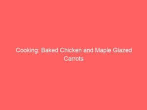 Cooking: Baked Chicken and Maple Glazed Carrots