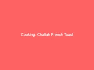 Cooking: Challah French Toast