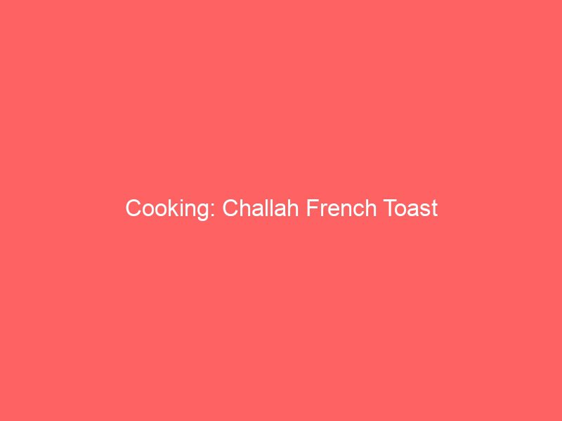 cooking challah french toast 2150