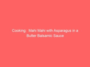 Cooking:  Mahi Mahi with Asparagus in a Butter Balsamic Sauce