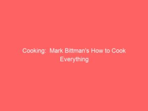 Cooking:  Mark Bittman’s How to Cook Everything