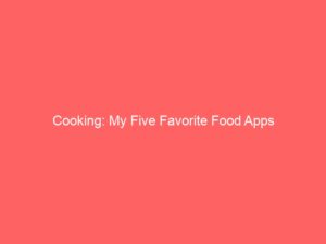 Cooking: My Five Favorite Food Apps