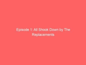 Episode 1: All Shook Down by The Replacements