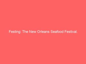 Festing: The New Orleans Seafood Festival.