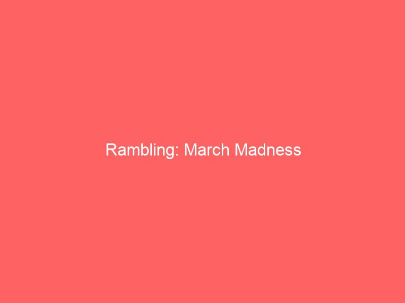 rambling march madness 1454