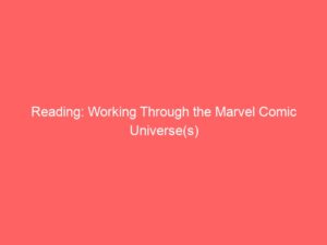 Reading: Working Through the Marvel Comic Universe(s)