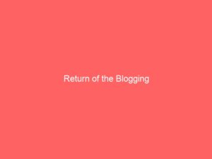 Return of the Blogging