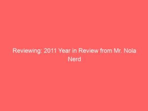 Reviewing: 2011 Year in Review from Mr. Nola Nerd