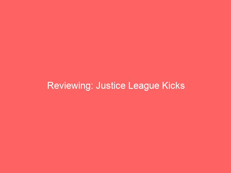 reviewing justice league kicks 15794
