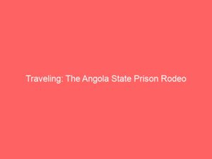 Traveling: The Angola State Prison Rodeo
