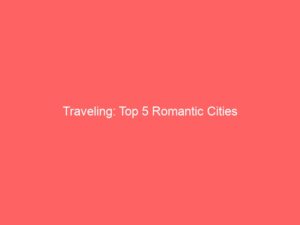 Traveling: Top 5 Romantic Cities