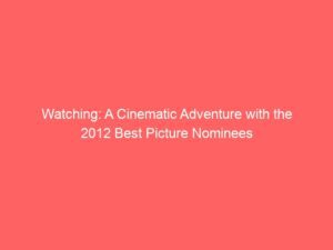 Watching: A Cinematic Adventure with the 2012 Best Picture Nominees